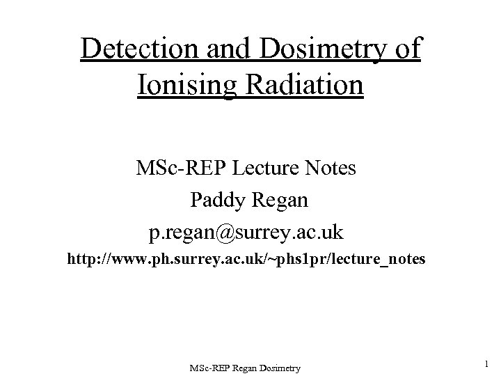 Detection and Dosimetry of Ionising Radiation MSc-REP Lecture Notes Paddy Regan p. regan@surrey. ac.