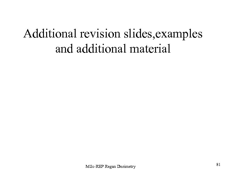 Additional revision slides, examples and additional material MSc-REP Regan Dosimetry 81 