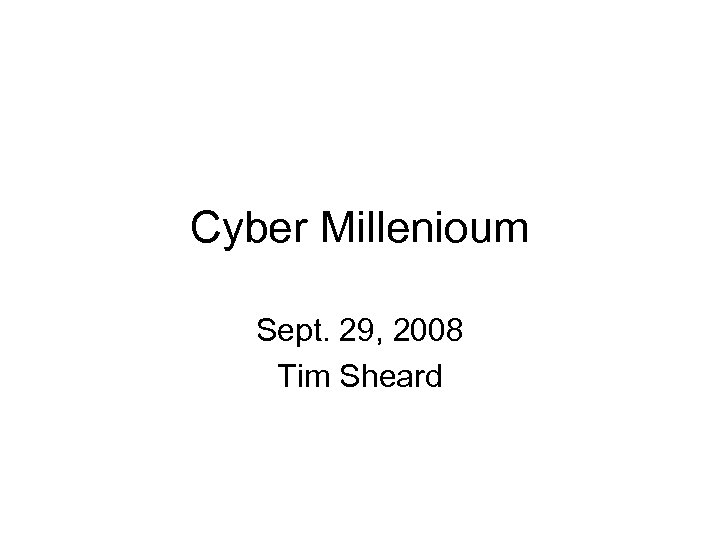 Cyber Millenioum Sept. 29, 2008 Tim Sheard 
