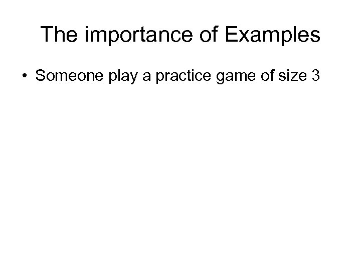 The importance of Examples • Someone play a practice game of size 3 