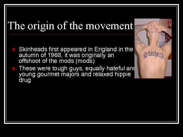 The origin of the movement n n Skinheads first appeared in England in the