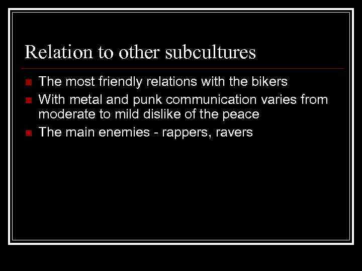 Relation to other subcultures n n n The most friendly relations with the bikers