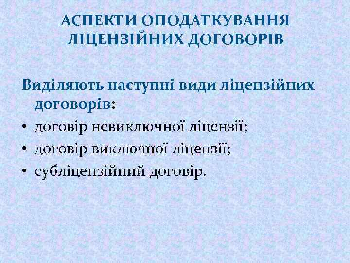 АСПЕКТИ ОПОДАТКУВАННЯ ЛІЦЕНЗІЙНИХ ДОГОВОРІВ Виділяють наступні види ліцензійних договорів: • договір невиключної ліцензії; •