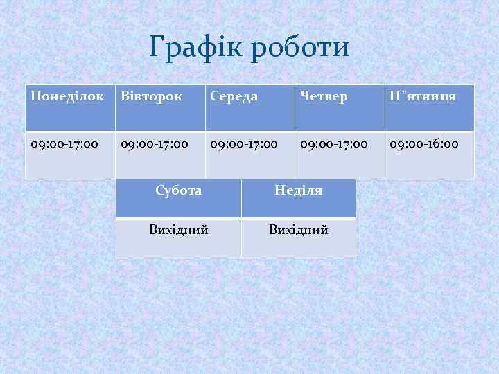 Графік роботи Понеділок Вівторок Середа Четвер П”ятниця 09: 00 -17: 00 09: 00 -16: