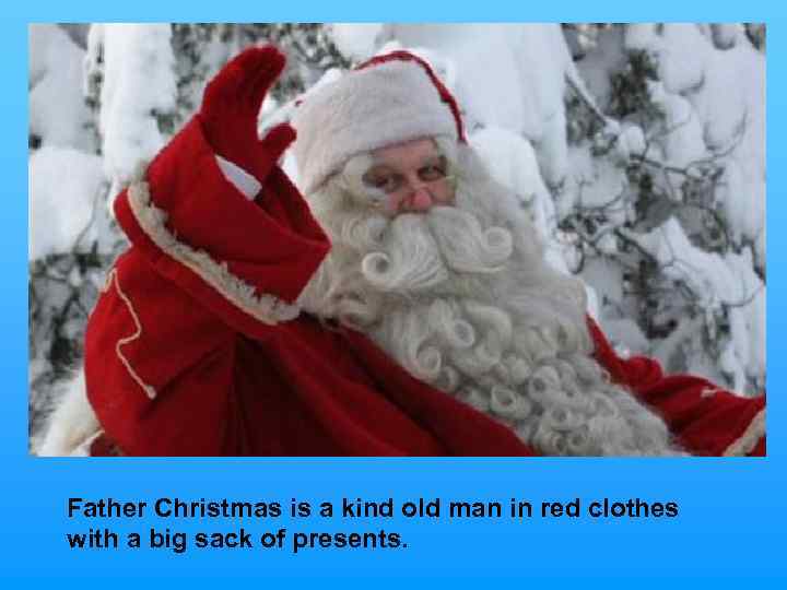 Father Christmas is a kind old man in red clothes with a big sack