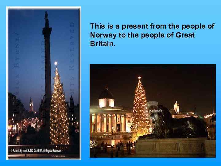 This is a present from the people of Norway to the people of Great