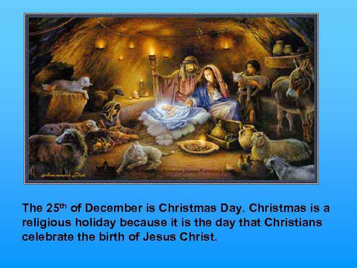 The 25 th of December is Christmas Day. Christmas is a religious holiday because