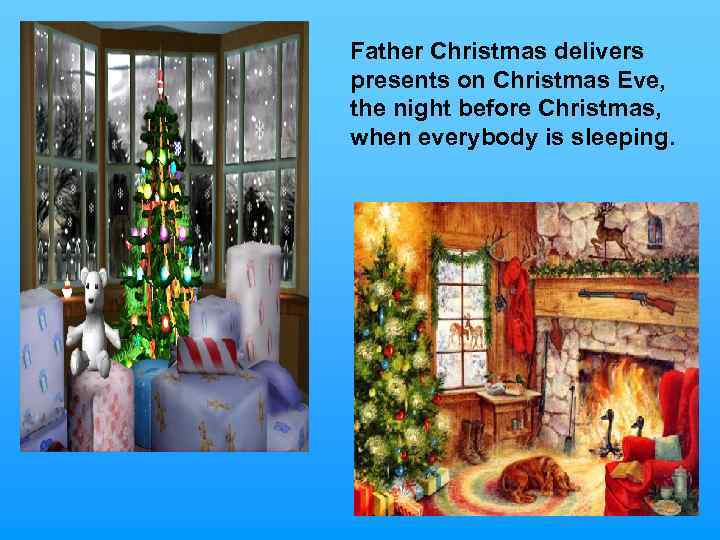 Father Christmas delivers presents on Christmas Eve, the night before Christmas, when everybody is