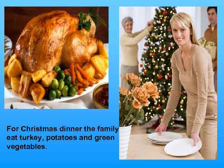 For Christmas dinner the family eat turkey, potatoes and green vegetables. 