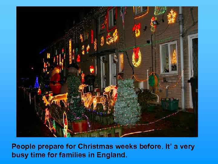 People prepare for Christmas weeks before. It’ a very busy time for families in