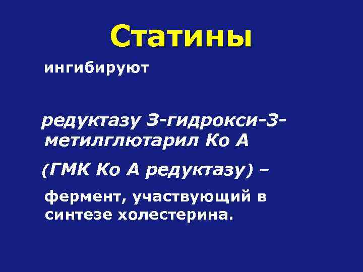 Статины ингибируют редуктазу З-гидрокси-3 метилглютарил Ко А (ГМК Ко А редуктазу) – фермент, участвующий