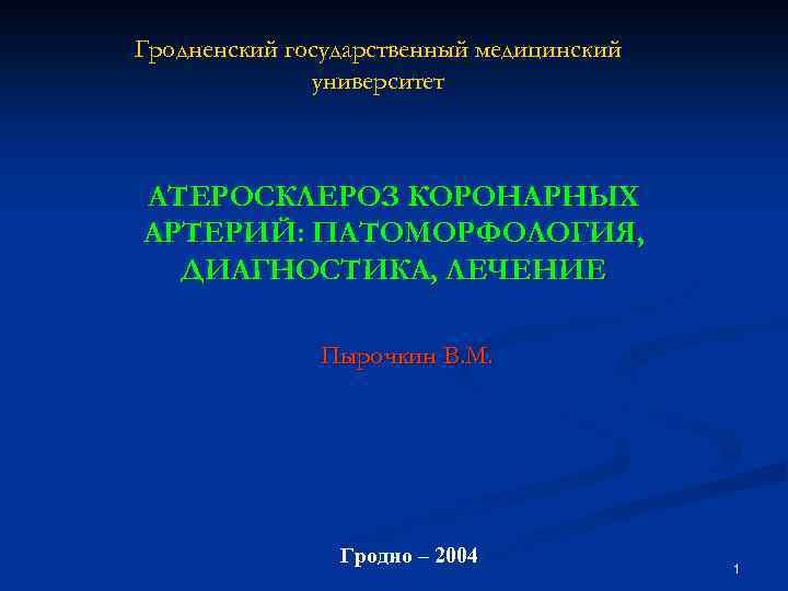 Гродненский государственный медицинский университет АТЕРОСКЛЕРОЗ КОРОНАРНЫХ АРТЕРИЙ: ПАТОМОРФОЛОГИЯ, ДИАГНОСТИКА, ЛЕЧЕНИЕ Пырочкин В. М. Гродно