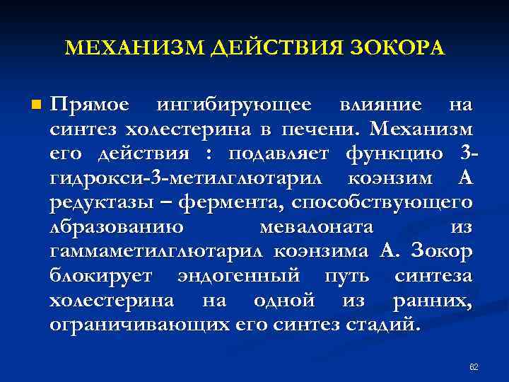 МЕХАНИЗМ ДЕЙСТВИЯ ЗОКОРА n Прямое ингибирующее влияние на синтез холестерина в печени. Механизм его