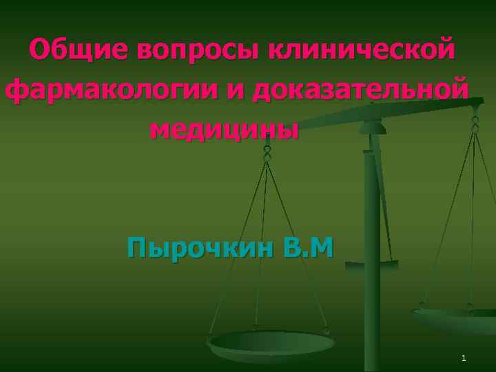 Общие вопросы клинической фармакологии и доказательной медицины Пырочкин В. М 1 