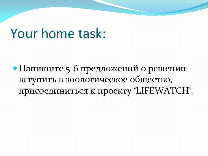 Your home task: Напишите 5 -6 предложений о решении вступить в зоологическое общество, присоединиться