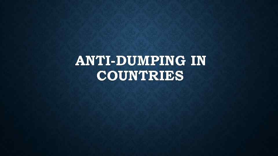 ANTI-DUMPING IN COUNTRIES 