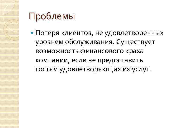 Проблемы Потеря клиентов, не удовлетворенных уровнем обслуживания. Существует возможность финансового краха компании, если не