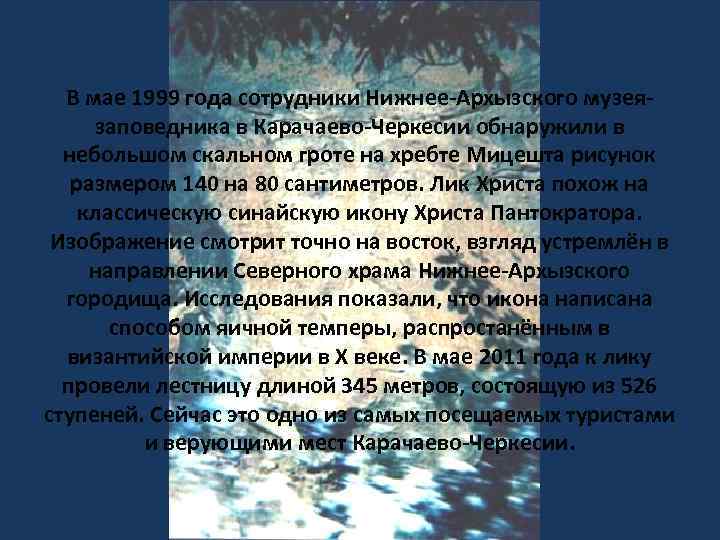 В мае 1999 года сотрудники Нижнее-Архызского музеязаповедника в Карачаево-Черкесии обнаружили в небольшом скальном гроте