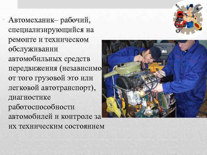  • Автомеханик– рабочий, специализирующийся на ремонте и техническом обслуживании автомобильных средств передвижения (независимо