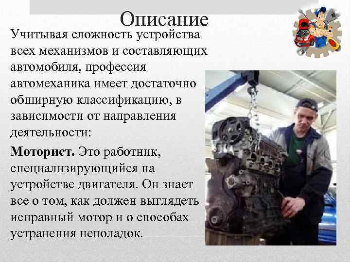Описание Учитывая сложность устройства всех механизмов и составляющих автомобиля, профессия автомеханика имеет достаточно обширную