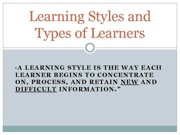 Learning Styles and Types of Learners A LEARNING STYLE IS THE WAY EACH LEARNER