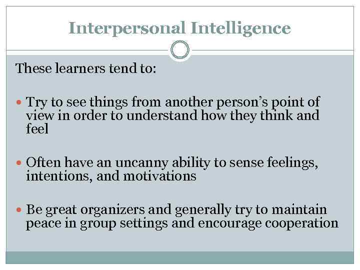 Interpersonal Intelligence These learners tend to: Try to see things from another person’s point