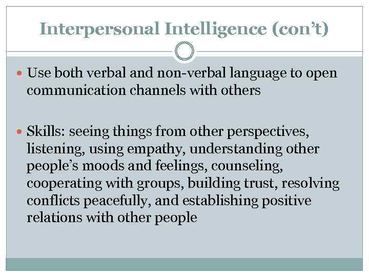 Interpersonal Intelligence (con’t) Use both verbal and non-verbal language to open communication channels with