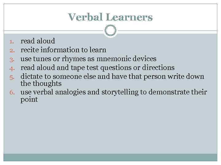 Verbal Learners read aloud recite information to learn use tunes or rhymes as mnemonic