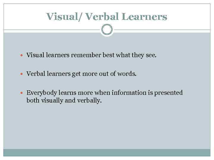 Visual/ Verbal Learners Visual learners remember best what they see. Verbal learners get more