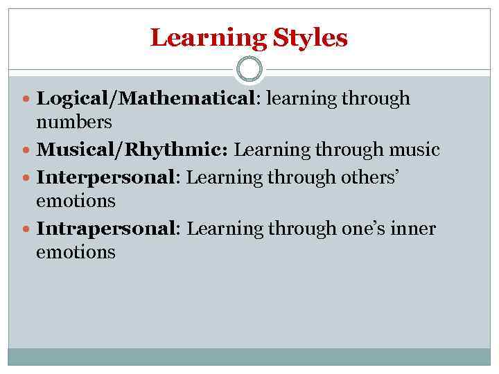 Learning Styles Logical/Mathematical: learning through numbers Musical/Rhythmic: Learning through music Interpersonal: Learning through others’