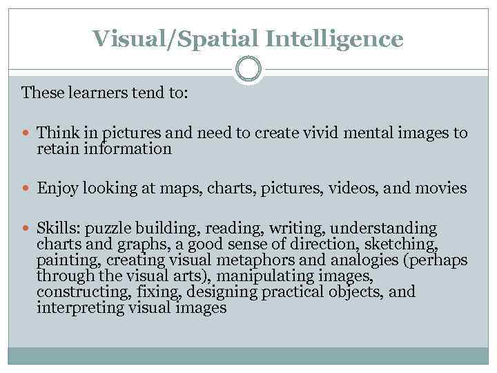 Visual/Spatial Intelligence These learners tend to: Think in pictures and need to create vivid