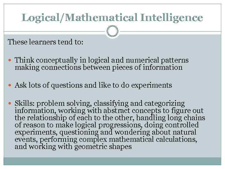 Logical/Mathematical Intelligence These learners tend to: Think conceptually in logical and numerical patterns making