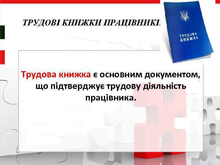 ТРУДОВІ КНИЖКИ ПРАЦІВНИКІВ Трудова книжка є основним документом, що підтверджує трудову діяльність працівника. 