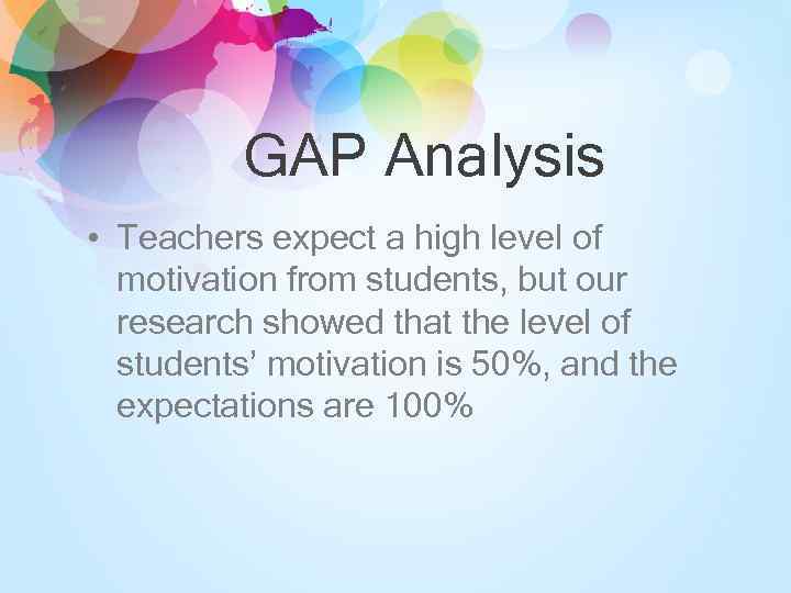 GAP Analysis • Teachers expect a high level of motivation from students, but our