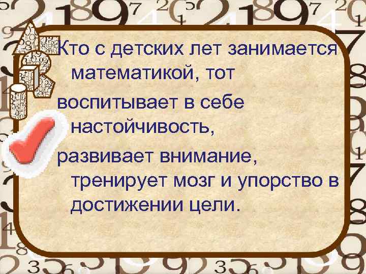 Кто с детских лет занимается математикой, тот воспитывает в себе настойчивость, развивает внимание, тренирует