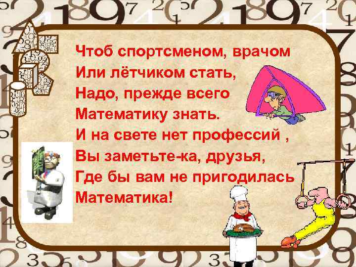 Чтоб спортсменом, врачом Или лётчиком стать, Надо, прежде всего Математику знать. И на свете