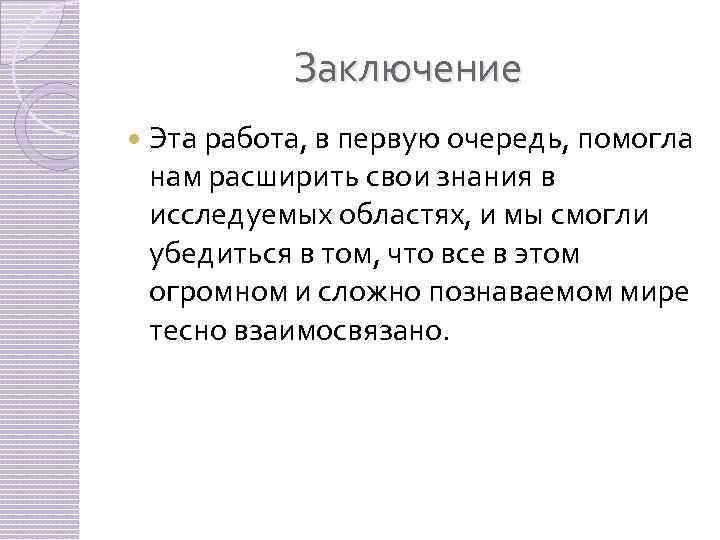 Заключение Эта работа, в первую очередь, помогла нам расширить свои знания в исследуемых областях,