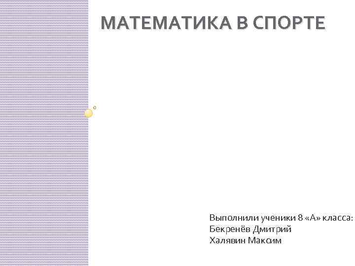 МАТЕМАТИКА В СПОРТЕ Выполнили ученики 8 «А» класса: Бекренёв Дмитрий Халявин Максим 