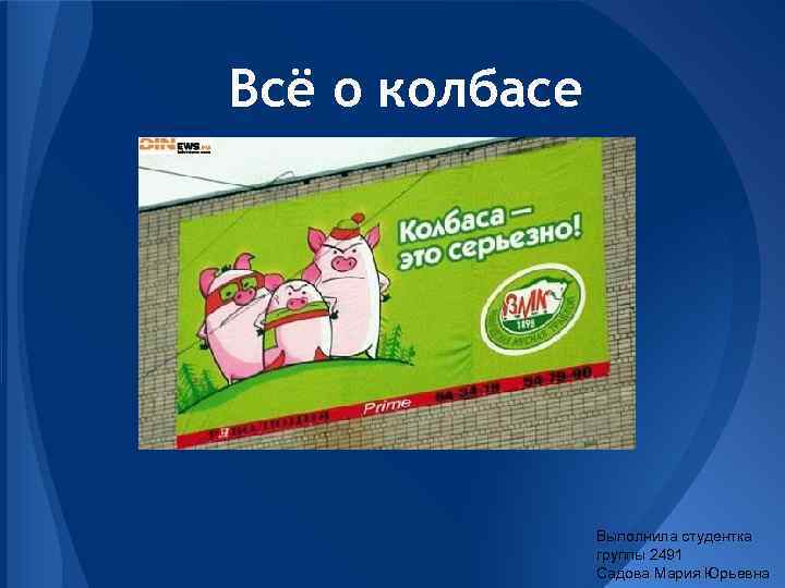 Всё о колбасе Выполнила студентка группы 2491 Садова Мария Юрьевна 