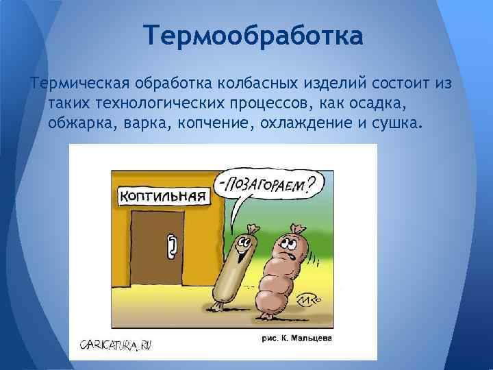 Термообработка Термическая обработка колбасных изделий состоит из таких технологических процессов, как осадка, обжарка, варка,