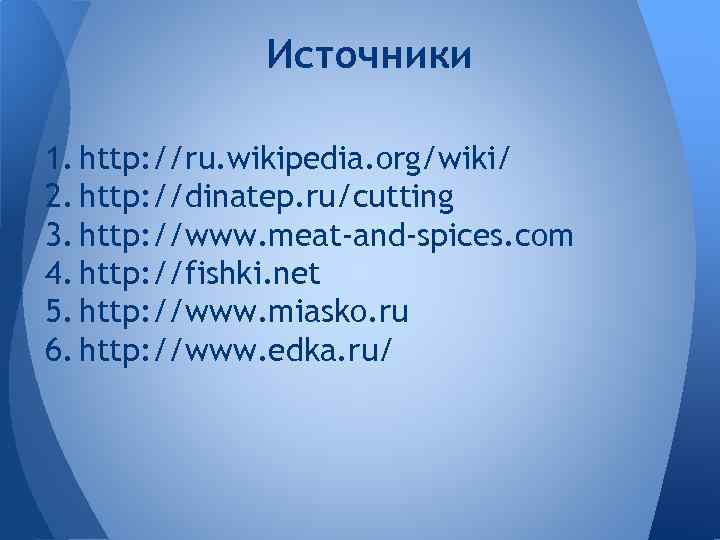 Источники 1. http: //ru. wikipedia. org/wiki/ 2. http: //dinatep. ru/cutting 3. http: //www. meat-and-spices.