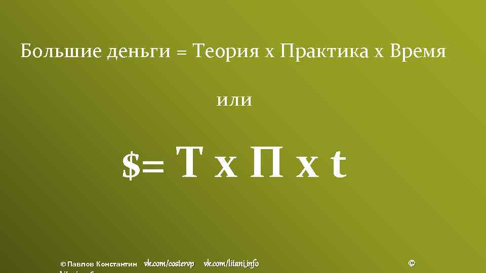 Большие деньги = Теория х Практика х Время или $= T x П х