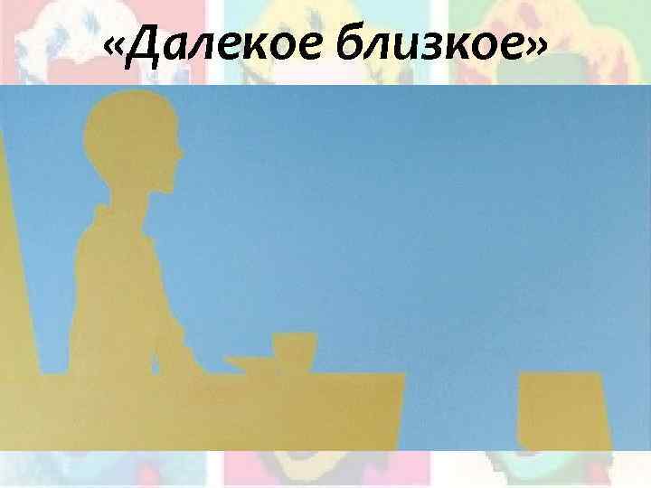  «Далекое близкое» 