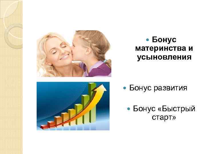 Бонус материнства и усыновления Бонус развития Бонус «Быстрый старт» 