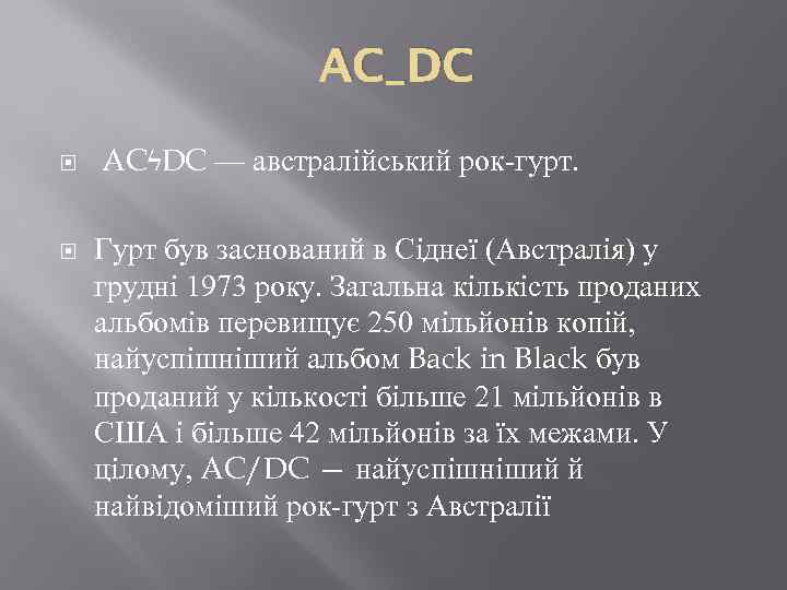 AC_DC ACϟDC — австралійський рок-гурт. Гурт був заснований в Сіднеї (Австралія) у грудні 1973