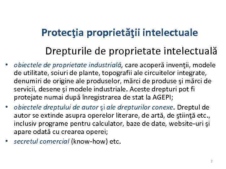 Protecţia proprietăţii intelectuale Drepturile de proprietate intelectuală • obiectele de proprietate industrială, care acoperă
