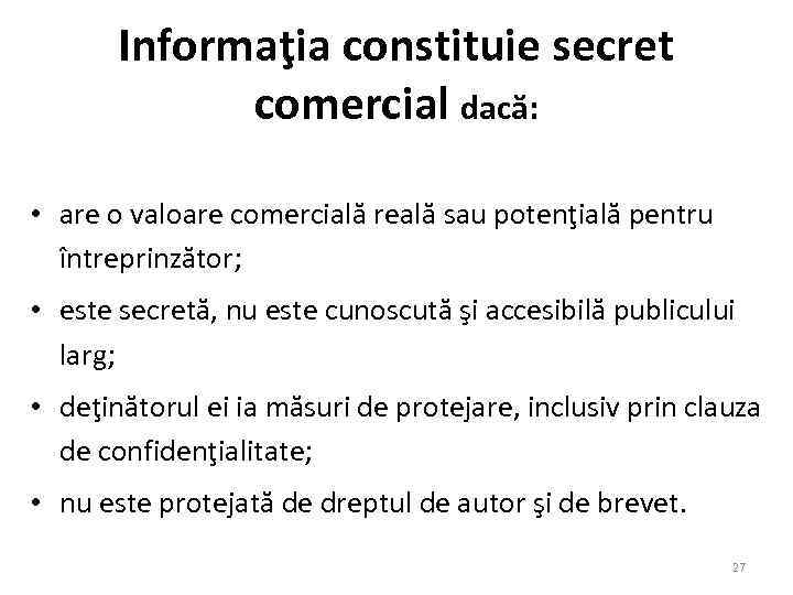 Informaţia constituie secret comercial dacă: • are o valoare comercială reală sau potenţială pentru