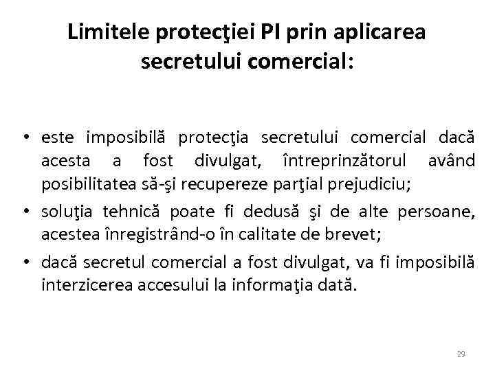 Limitele protecţiei PI prin aplicarea secretului comercial: • este imposibilă protecţia secretului comercial dacă