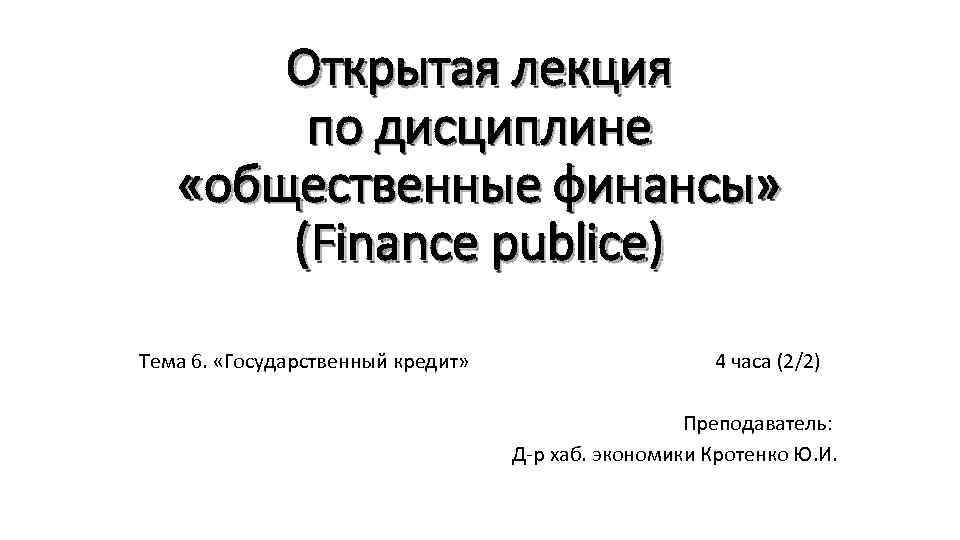 Открытая лекция по дисциплине «общественные финансы» (Finance publice) Тема 6. «Государственный кредит» 4 часа