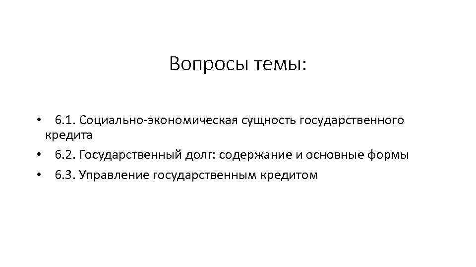 Вопросы темы: • 6. 1. Социально-экономическая сущность государственного кредита • 6. 2. Государственный долг: